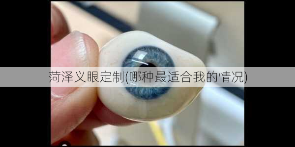 菏泽义眼定制(哪种最适合我的情况)