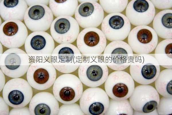 资阳义眼定制(定制义眼的价格贵吗)