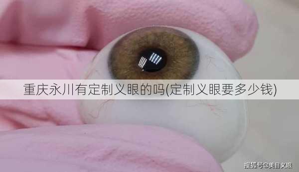 重庆永川有定制义眼的吗(定制义眼要多少钱)