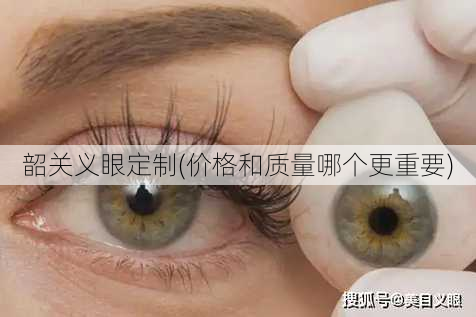 韶关义眼定制(价格和质量哪个更重要)