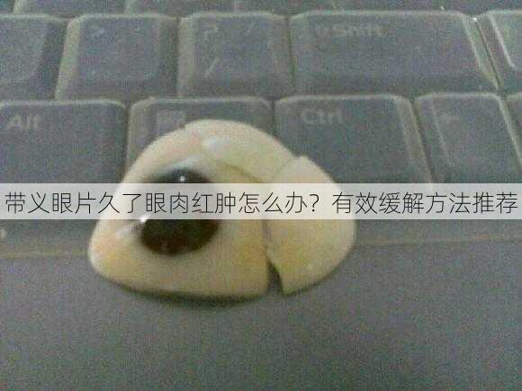 带义眼片久了眼肉红肿怎么办？有效缓解方法推荐