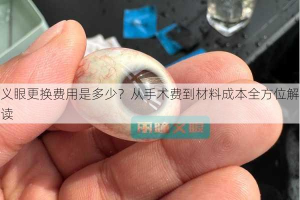 义眼更换费用是多少？从手术费到材料成本全方位解读