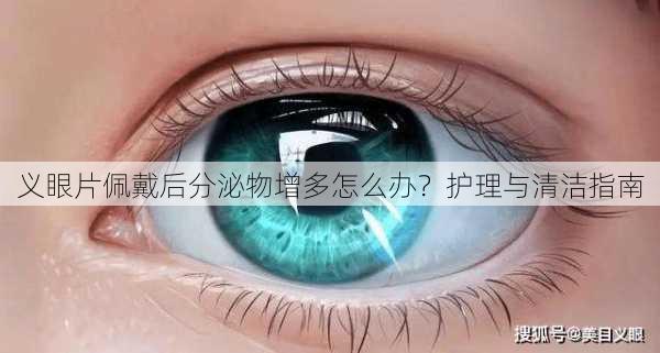 义眼片佩戴后分泌物增多怎么办？护理与清洁指南