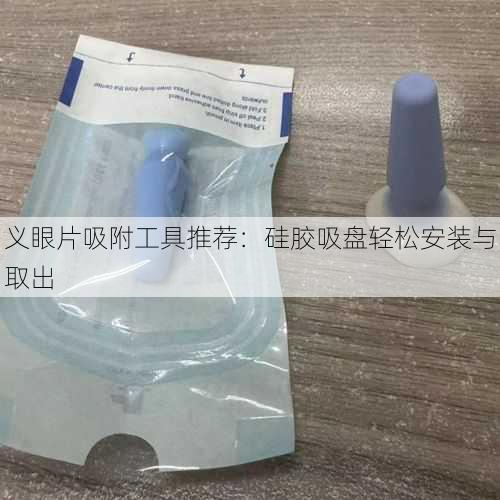 义眼片吸附工具推荐：硅胶吸盘轻松安装与取出