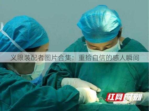 义眼装配者图片合集：重拾自信的感人瞬间
