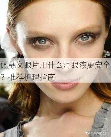 佩戴义眼片用什么润眼液更安全？推荐护理指南