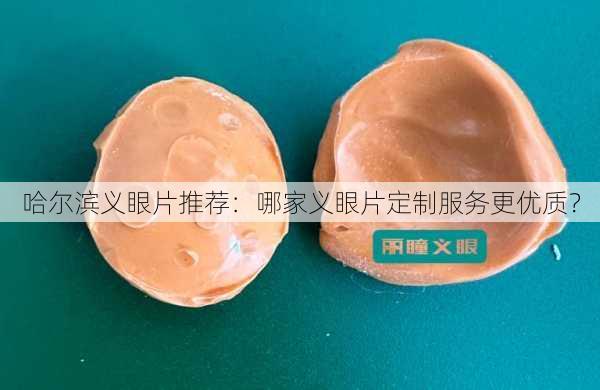 哈尔滨义眼片推荐：哪家义眼片定制服务更优质？