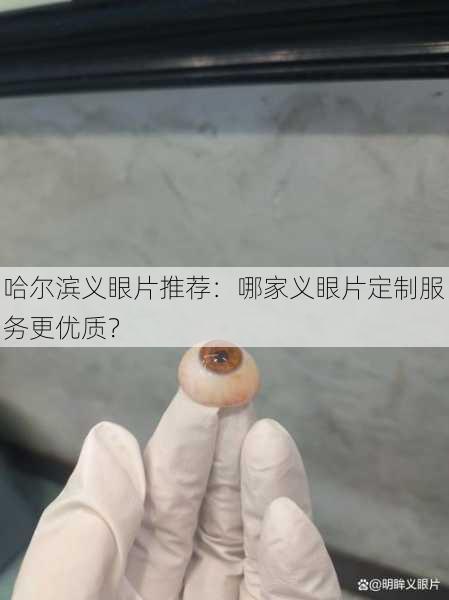 哈尔滨义眼片推荐：哪家义眼片定制服务更优质？
