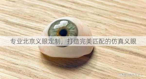 专业北京义眼定制，打造完美匹配的仿真义眼