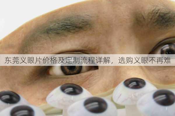 东莞义眼片价格及定制流程详解，选购义眼不再难