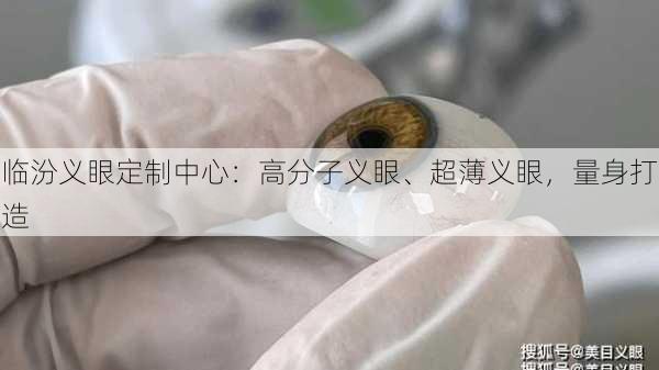 临汾义眼定制中心：高分子义眼、超薄义眼，量身打造