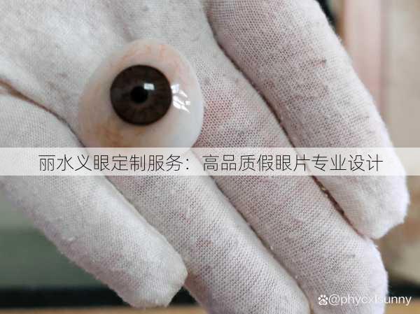 丽水义眼定制服务：高品质假眼片专业设计