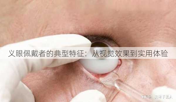 义眼佩戴者的典型特征：从视觉效果到实用体验