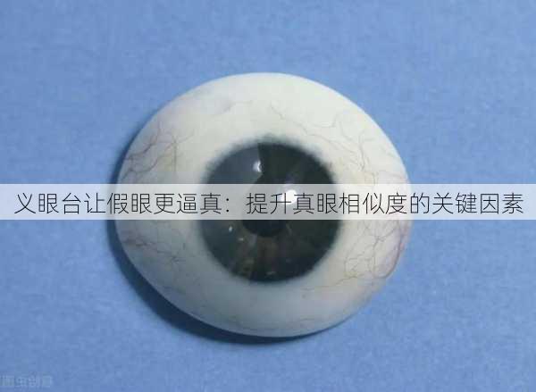 义眼台让假眼更逼真：提升真眼相似度的关键因素