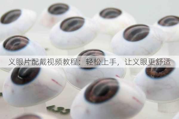 义眼片配戴视频教程：轻松上手，让义眼更舒适