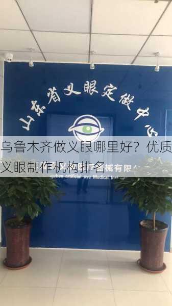 乌鲁木齐做义眼哪里好？优质义眼制作机构排名