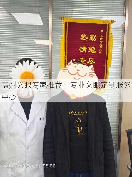 亳州义眼专家推荐：专业义眼定制服务中心