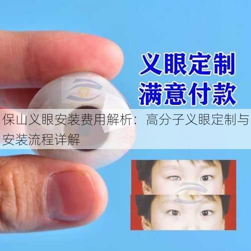 保山义眼安装费用解析：高分子义眼定制与安装流程详解
