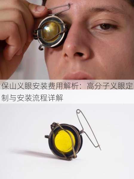 保山义眼安装费用解析：高分子义眼定制与安装流程详解