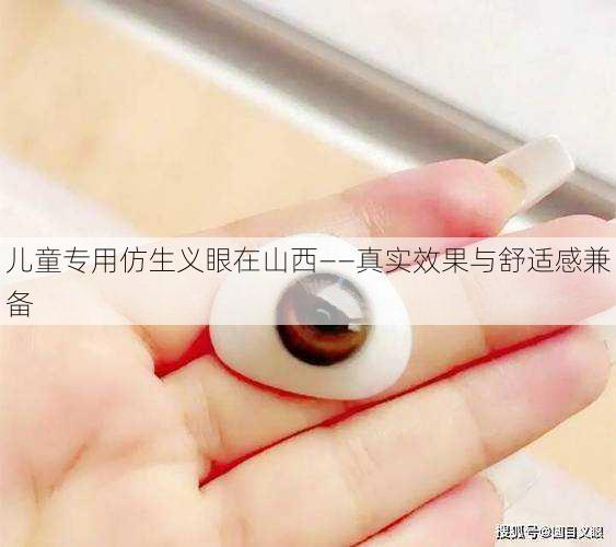 儿童专用仿生义眼在山西——真实效果与舒适感兼备