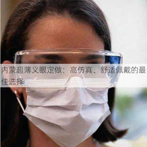 内蒙超薄义眼定做：高仿真、舒适佩戴的最佳选择