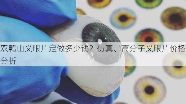 双鸭山义眼片定做多少钱？仿真、高分子义眼片价格分析