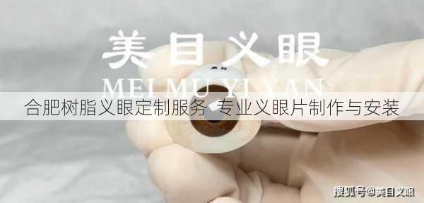 合肥树脂义眼定制服务  专业义眼片制作与安装