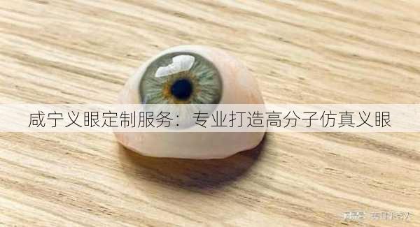 咸宁义眼定制服务：专业打造高分子仿真义眼