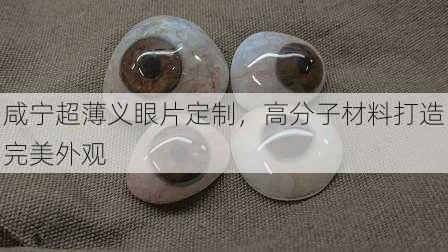 咸宁超薄义眼片定制，高分子材料打造完美外观