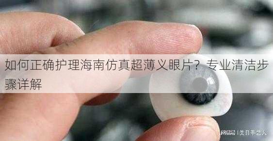 如何正确护理海南仿真超薄义眼片？专业清洁步骤详解