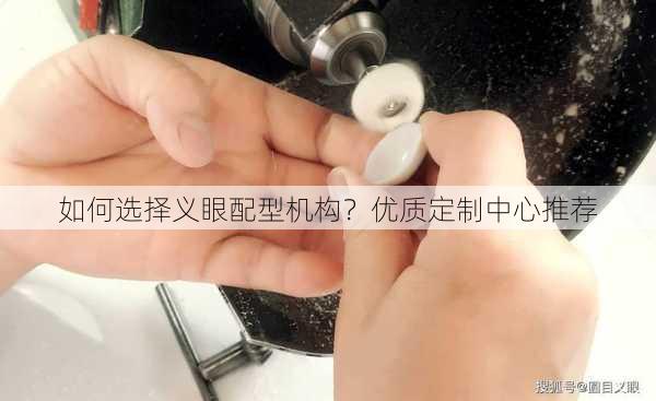 如何选择义眼配型机构？优质定制中心推荐