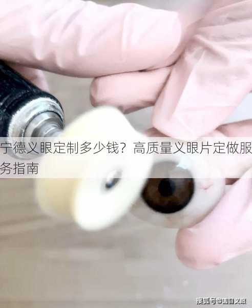 宁德义眼定制多少钱？高质量义眼片定做服务指南