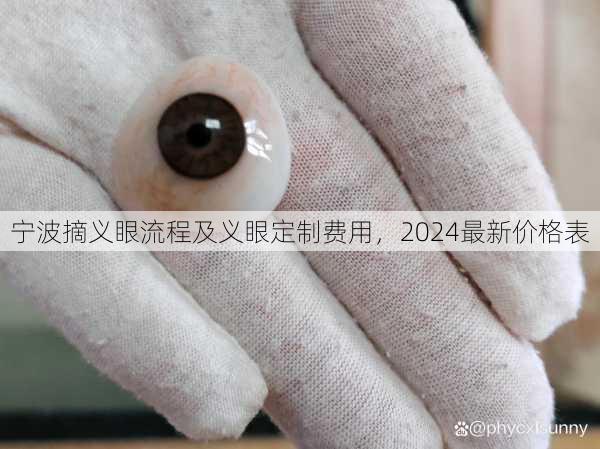 宁波摘义眼流程及义眼定制费用，2024最新价格表