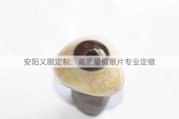 安阳义眼定制：高质量假眼片专业定做