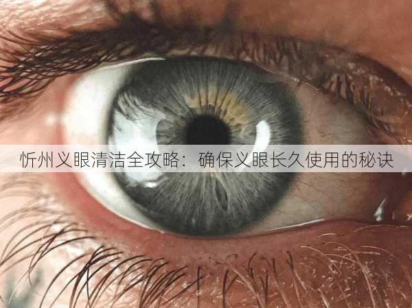 忻州义眼清洁全攻略：确保义眼长久使用的秘诀