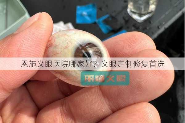 恩施义眼医院哪家好？义眼定制修复首选