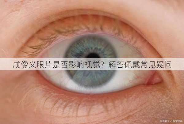 成像义眼片是否影响视觉？解答佩戴常见疑问