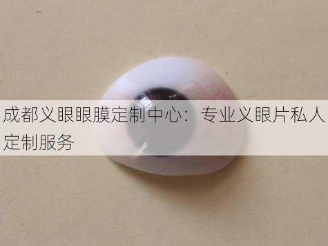 成都义眼眼膜定制中心：专业义眼片私人定制服务