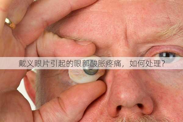 戴义眼片引起的眼部酸胀疼痛，如何处理？