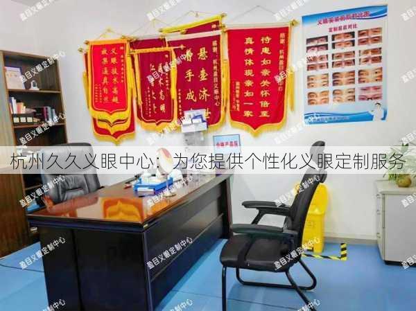 杭州久久义眼中心：为您提供个性化义眼定制服务