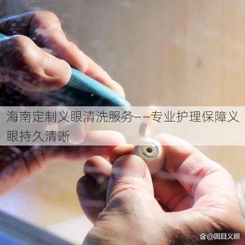 海南定制义眼清洗服务——专业护理保障义眼持久清晰