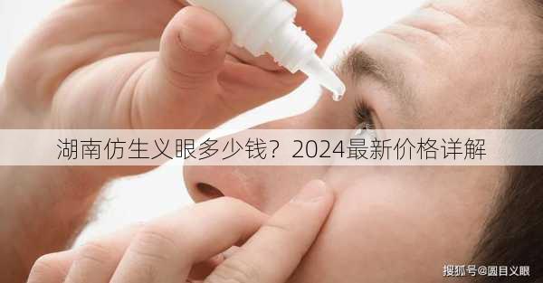 湖南仿生义眼多少钱？2024最新价格详解