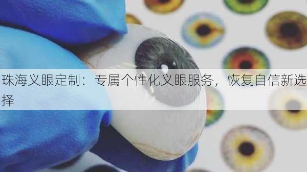 珠海义眼定制：专属个性化义眼服务，恢复自信新选择