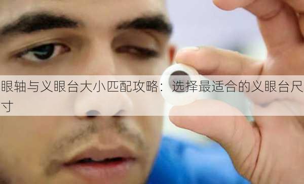 眼轴与义眼台大小匹配攻略：选择最适合的义眼台尺寸