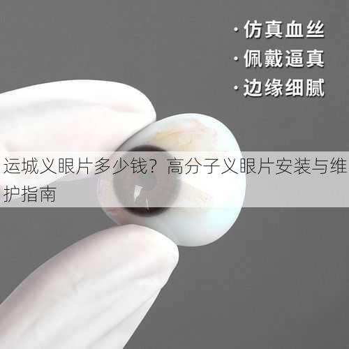 运城义眼片多少钱？高分子义眼片安装与维护指南
