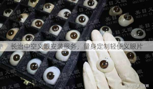 长治中空义眼安装服务，量身定制轻便义眼片