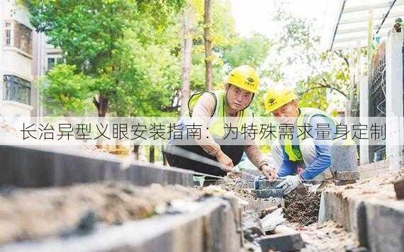 长治异型义眼安装指南：为特殊需求量身定制