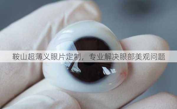 鞍山超薄义眼片定制，专业解决眼部美观问题