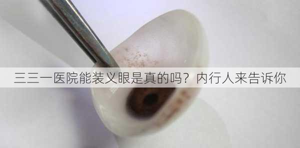三三一医院能装义眼是真的吗？内行人来告诉你