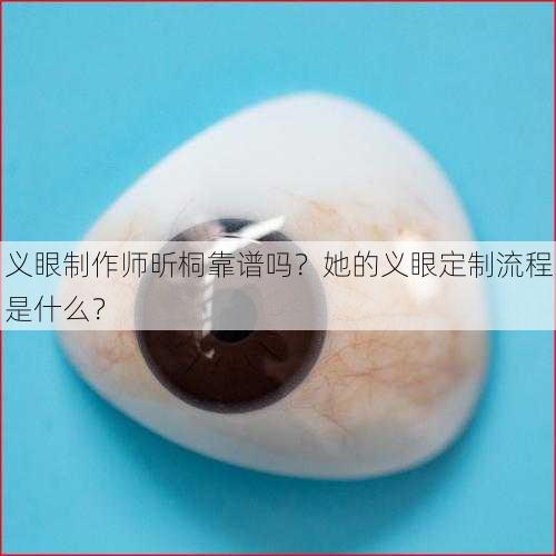 义眼制作师昕桐靠谱吗？她的义眼定制流程是什么？
